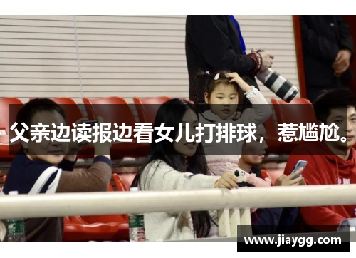 父亲边读报边看女儿打排球，惹尴尬。